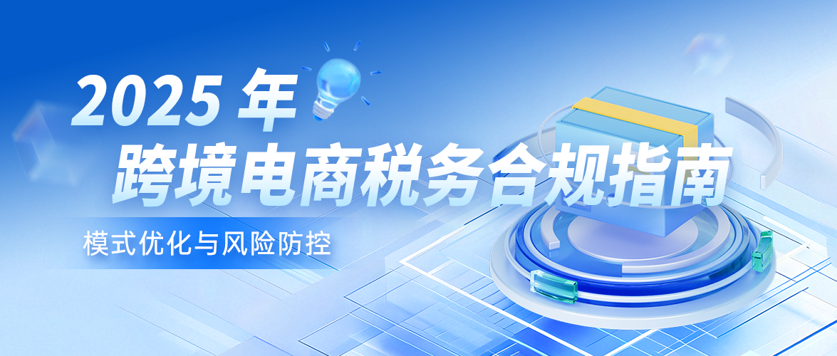 2025 年跨境电商税务合规指南：模式优化与风险防控
