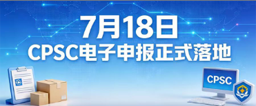 7月8日CPSC申报新规落地！无需焦虑，极简自查+操作，稳保通关
