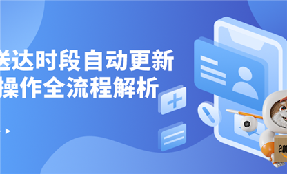 亚马逊卖家必看！DW送达时段自动更新功能操作全流程解析