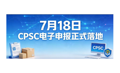 7月8日CPSC申报新规落地！无需焦虑，极简自查+操作，稳保通关